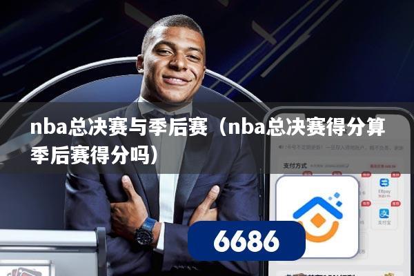 nba总决赛与季后赛(nba总决赛得分算季后赛得分吗)