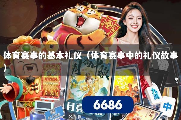 体育赛事的基本礼仪（体育赛事中的礼仪故事）