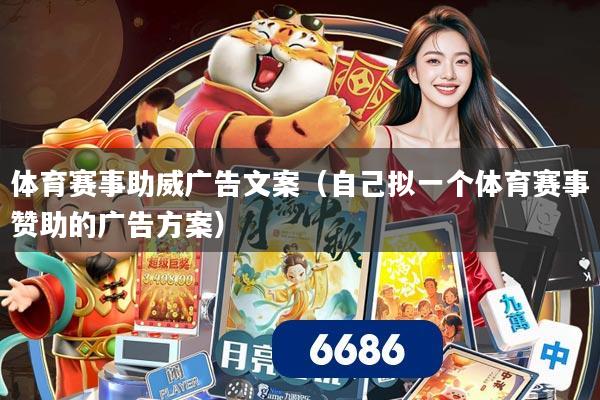 体育赛事助威广告文案（自己拟一个体育赛事赞助的广告方案）