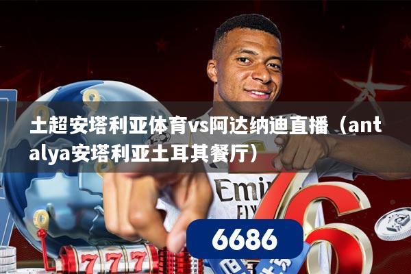 土超安塔利亚体育vs阿达纳迪直播（antalya安塔利亚土耳其餐厅）