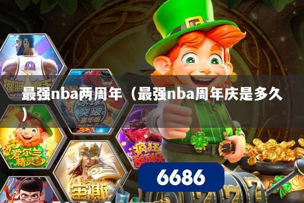 最强nba两周年(最强nba周年庆是多久)