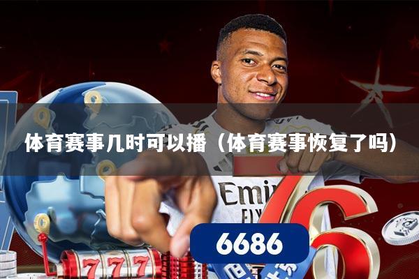 体育赛事几时可以播(体育赛事恢复了吗)