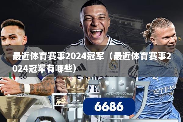 最近体育赛事2024冠军(最近体育赛事2024冠军有哪些)