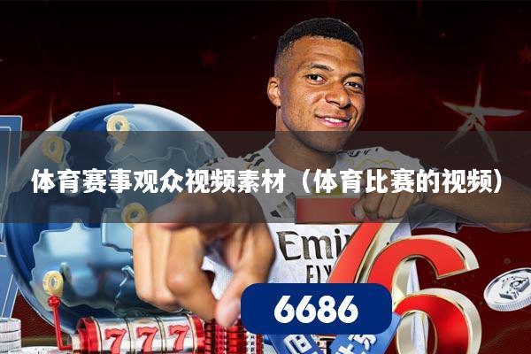 体育赛事观众视频素材(体育比赛的视频)