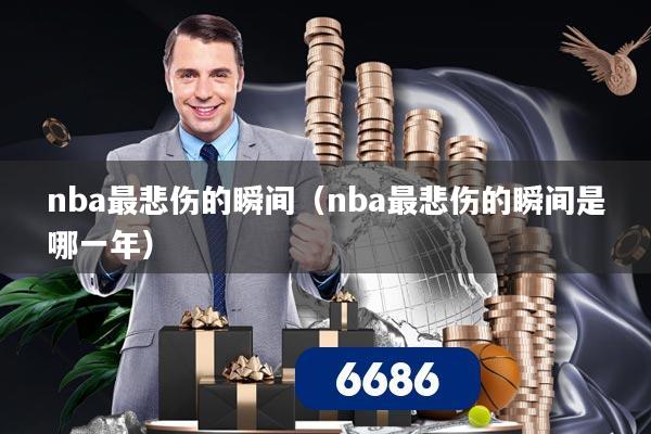 nba最悲伤的瞬间（nba最悲伤的瞬间是哪一年）