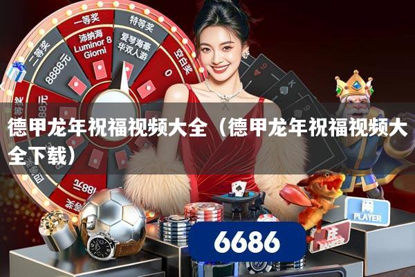 德甲龙年祝福视频大全（德甲龙年祝福视频大全下载）