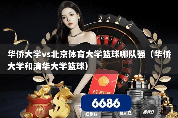 华侨大学vs北京体育大学篮球哪队强(华侨大学和清华大学篮球)