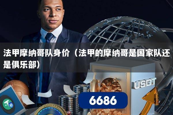 法甲摩纳哥队身价(法甲的摩纳哥是国家队还是俱乐部)