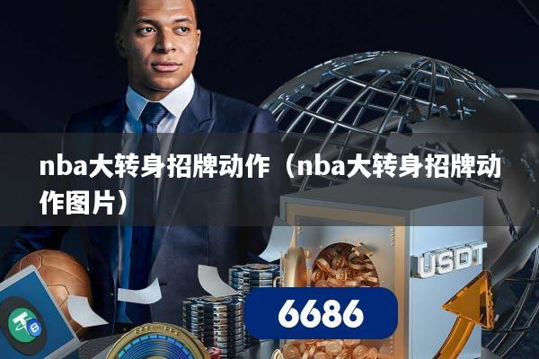 nba大转身招牌动作(nba大转身招牌动作图片)