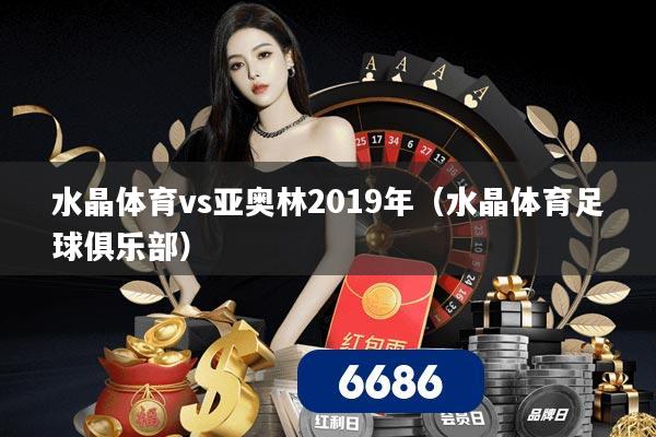 水晶体育vs亚奥林2019年(水晶体育足球俱乐部)