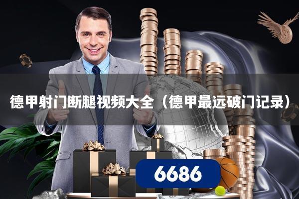 德甲射门断腿视频大全（德甲最远破门记录）