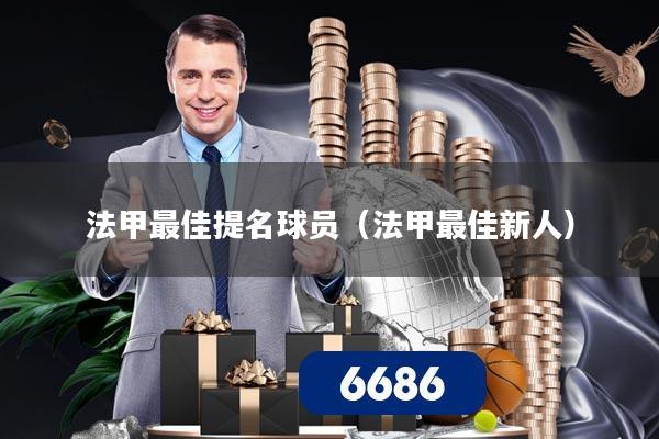 法甲最佳提名球员(法甲最佳新人)