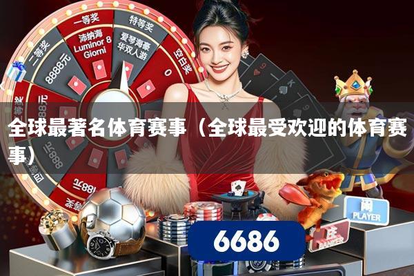 全球最著名体育赛事(全球最受欢迎的体育赛事)