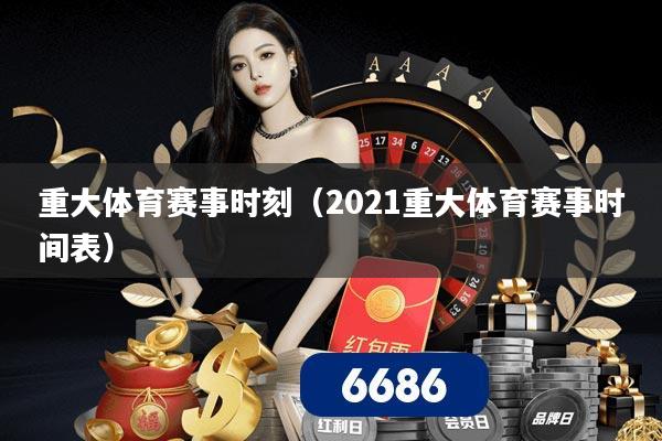 重大体育赛事时刻(2021重大体育赛事时间表)