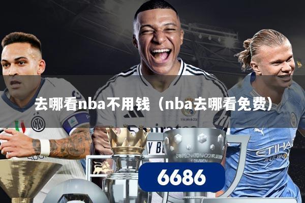 去哪看nba不用钱(nba去哪看免费)