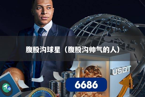 腹股沟球星(腹股沟帅气的人)