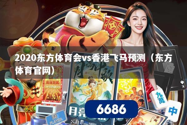 2020东方体育会vs香港飞马预测(东方体育官网)