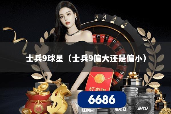 士兵9球星（士兵9偏大还是偏小）