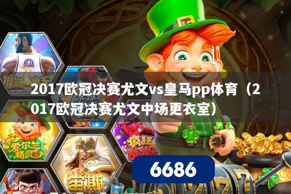 2017欧冠决赛尤文vs皇马pp体育(2017欧冠决赛尤文中场更衣室)