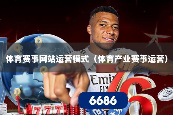 体育赛事网站运营模式(体育产业赛事运营)