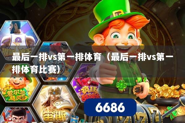 最后一排vs第一排体育(最后一排vs第一排体育比赛)