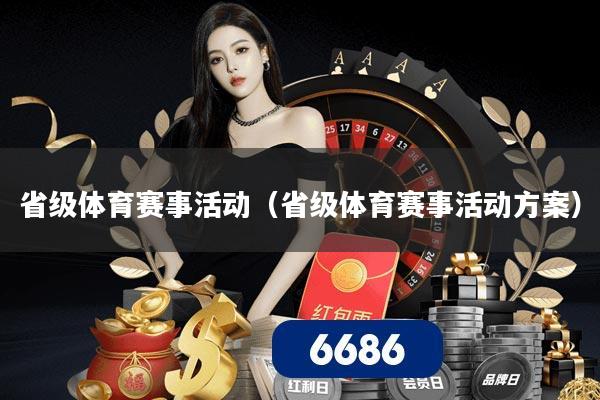 省级体育赛事活动(省级体育赛事活动方案)