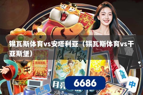 锡瓦斯体育vs安塔利亚(锡瓦斯体育vs干亚斯堡)