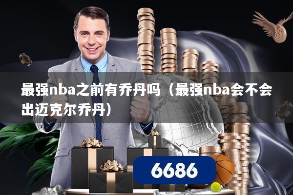 最强nba之前有乔丹吗(最强nba会不会出迈克尔乔丹)