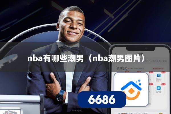 nba有哪些潮男(nba潮男图片)