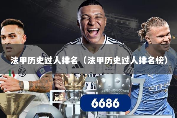法甲历史过人排名（法甲历史过人排名榜）