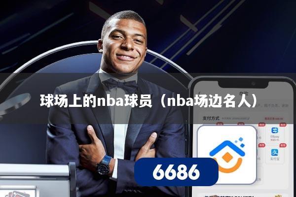 球场上的nba球员（nba场边名人）