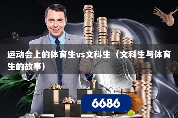运动会上的体育生vs文科生（文科生与体育生的故事）