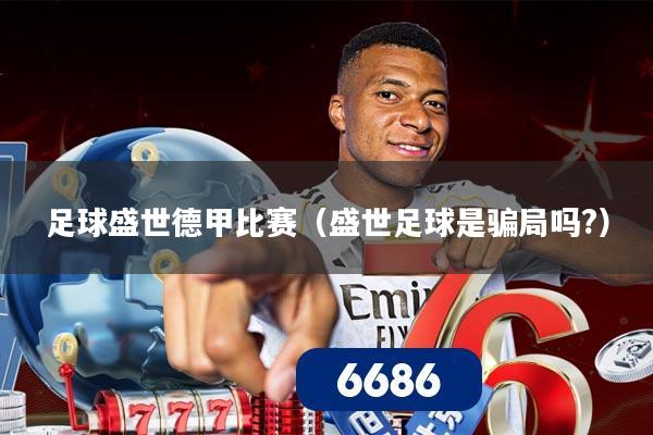 足球盛世德甲比赛(盛世足球是骗局吗?)