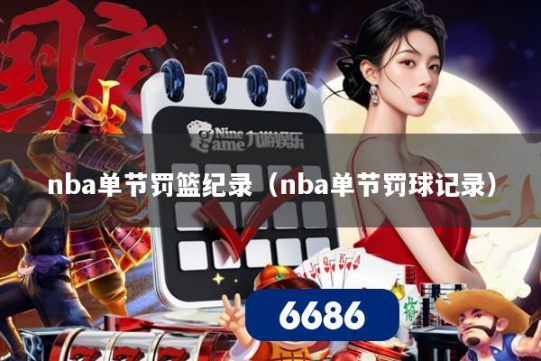 nba单节罚篮纪录（nba单节罚球记录）