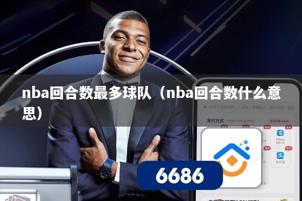 nba回合数最多球队(nba回合数什么意思)