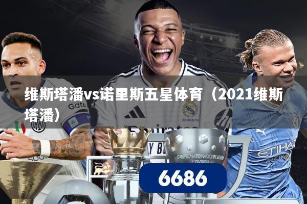 维斯塔潘vs诺里斯五星体育（2021维斯塔潘）